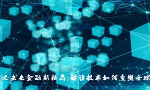 区块链定义未来金融新格局：解读技术如何重塑全球金融体系